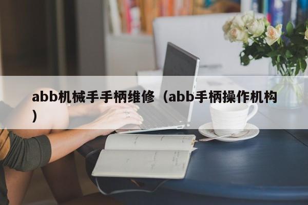 abb機(jī)械手手柄維修(abb手柄操作機(jī)構(gòu))