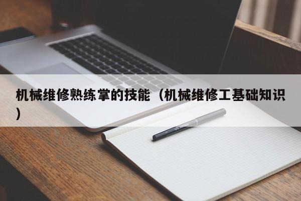 機械維修熟練掌的技能(機械維修工基礎(chǔ)知識)