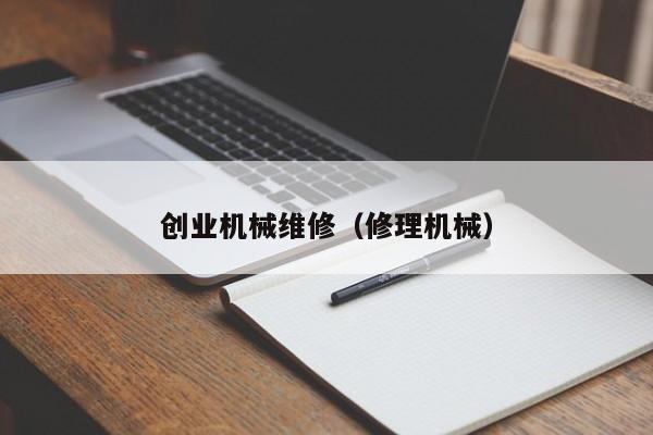 創(chuàng)業(yè)機(jī)械維修(修理機(jī)械)