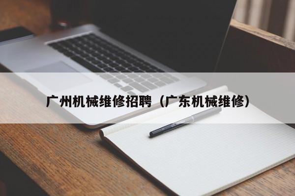 廣州機械維修招聘(廣東機械維修)