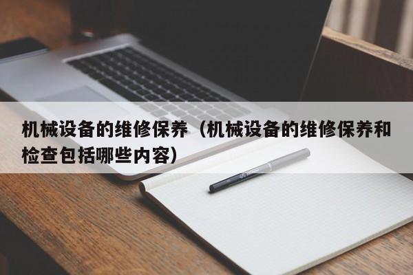 機械設(shè)備的維修保養(yǎng)(機械設(shè)備的維修保養(yǎng)和檢查包括哪些內(nèi)容)