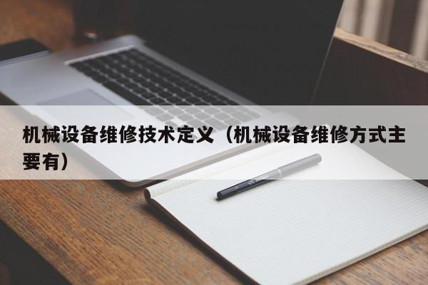 機械設(shè)備維修技術(shù)定義(機械設(shè)備維修方式主要有)