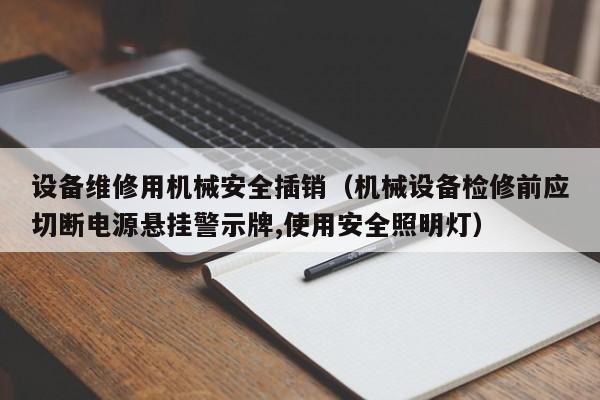 設備維修用機械安全插銷(機械設備檢修前應切斷電源懸掛警示牌,使用安全照明燈)