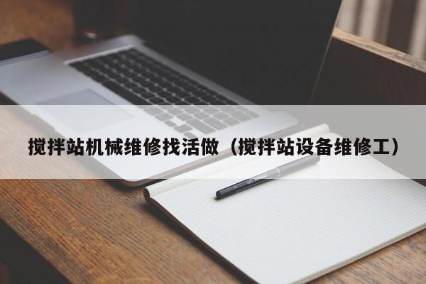 攪拌站機(jī)械維修找活做(攪拌站設(shè)備維修工)